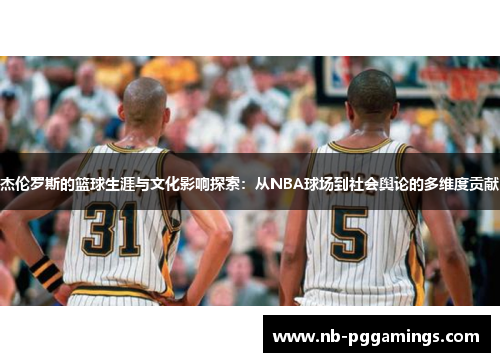 杰伦罗斯的篮球生涯与文化影响探索:从NBA球场到社会舆论的多维度贡献 杰伦罗斯的篮球生涯与文化影响探索:从NBA球场到社会舆论的多维度贡献