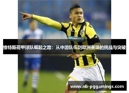 维特斯荷甲球队崛起之路：从中游队伍到欧洲赛场的挑战与突破