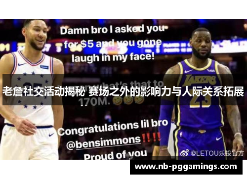 老詹社交活动揭秘 赛场之外的影响力与人际关系拓展
