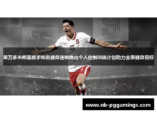 莱万多夫斯基携手知名健身连锁推出个人定制训练计划助力全面健身目标