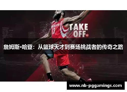 詹姆斯·哈登：从篮球天才到赛场挑战者的传奇之路