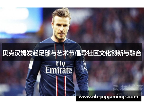 贝克汉姆发起足球与艺术节倡导社区文化创新与融合