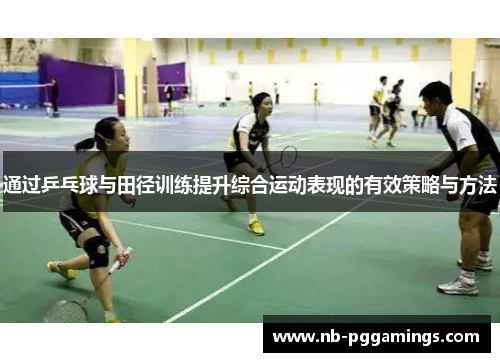通过乒乓球与田径训练提升综合运动表现的有效策略与方法