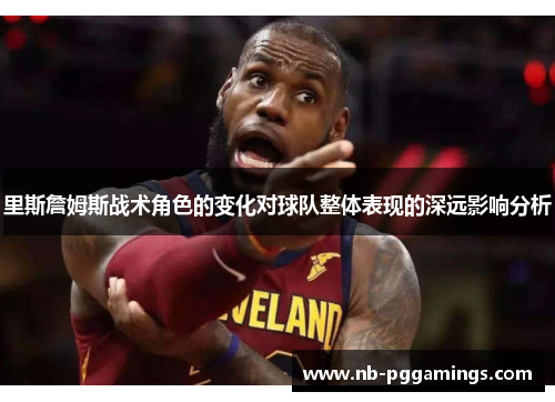 里斯詹姆斯战术角色的变化对球队整体表现的深远影响分析
