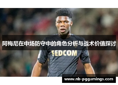 阿梅尼在中场防守中的角色分析与战术价值探讨