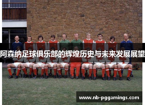 阿森纳足球俱乐部的辉煌历史与未来发展展望