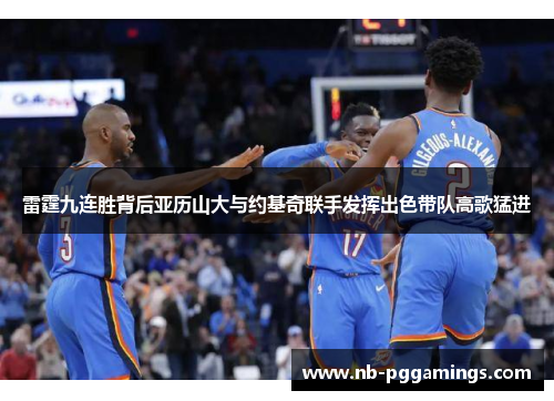 雷霆九连胜背后亚历山大与约基奇联手发挥出色带队高歌猛进