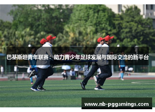 巴基斯坦青年联赛：助力青少年足球发展与国际交流的新平台